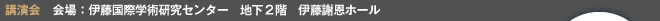 講演会会場：伊藤国際学術研究センター　地下2階　伊藤謝恩ホール